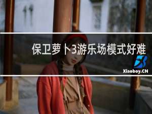 保卫萝卜3游乐场模式好难