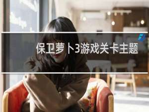保卫萝卜3游戏关卡主题