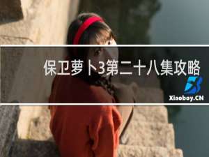 保卫萝卜3第二十八集攻略