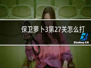 保卫萝卜3第27关怎么打