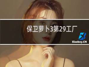 保卫萝卜3第29工厂