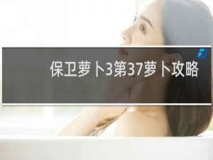 保卫萝卜3第37萝卜攻略