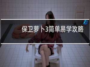 保卫萝卜3简单易学攻略