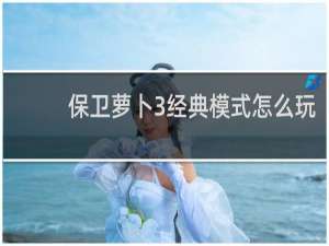 保卫萝卜3经典模式怎么玩