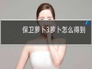 保卫萝卜3萝卜怎么得到