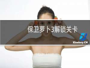 保卫萝卜3解锁关卡