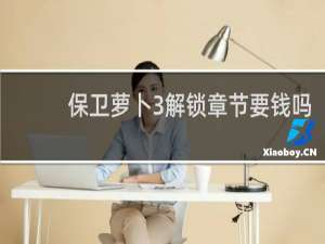 保卫萝卜3解锁章节要钱吗