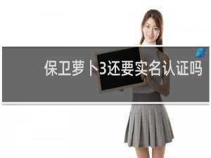 保卫萝卜3还要实名认证吗