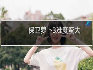 保卫萝卜3难度蛮大