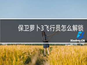 保卫萝卜3飞行员怎么解锁