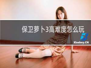 保卫萝卜3高难度怎么玩
