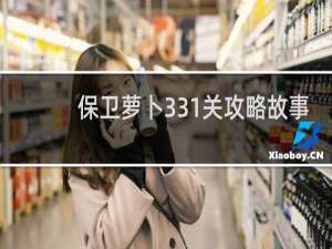 保卫萝卜331关攻略故事