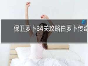 保卫萝卜34关攻略白萝卜传奇