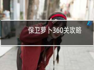 保卫萝卜360关攻略