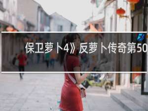 保卫萝卜4》反萝卜传奇第50