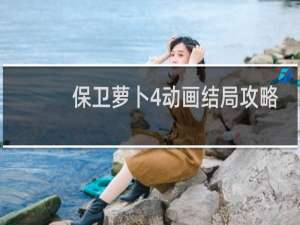保卫萝卜4动画结局攻略