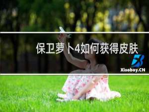 保卫萝卜4如何获得皮肤