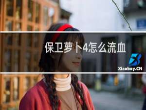 保卫萝卜4怎么流血
