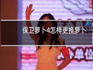 保卫萝卜4怎样更换萝卜