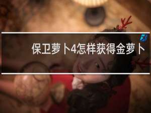 保卫萝卜4怎样获得金萝卜