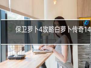 保卫萝卜4攻略白萝卜传奇14