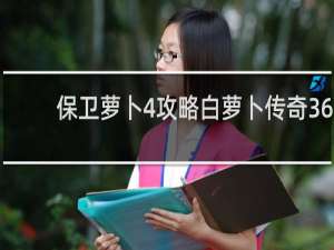 保卫萝卜4攻略白萝卜传奇36