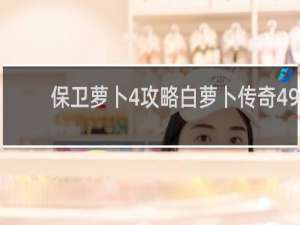 保卫萝卜4攻略白萝卜传奇49