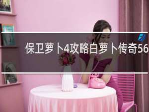 保卫萝卜4攻略白萝卜传奇56