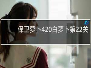 保卫萝卜4 白萝卜第22关