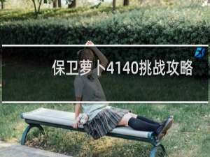 保卫萝卜4140挑战攻略