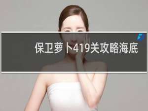 保卫萝卜419关攻略海底