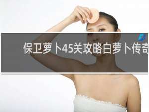 保卫萝卜45关攻略白萝卜传奇