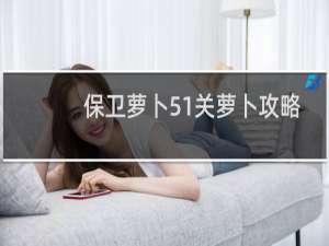 保卫萝卜51关萝卜攻略