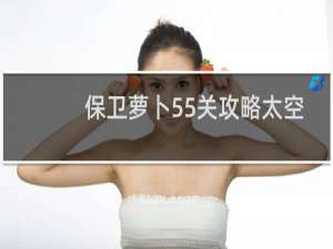 保卫萝卜55关攻略太空
