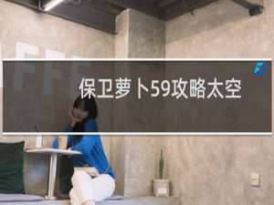 保卫萝卜59攻略太空