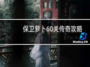 保卫萝卜60关传奇攻略