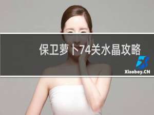 保卫萝卜74关水晶攻略