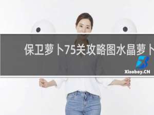 保卫萝卜75关攻略图水晶萝卜