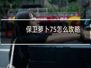 保卫萝卜75怎么攻略