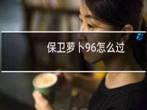 保卫萝卜96怎么过