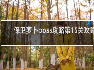 保卫萝卜boss攻略第15关攻略