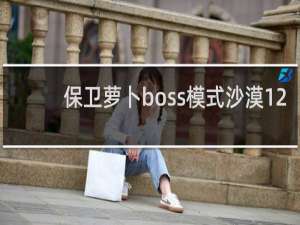 保卫萝卜boss模式沙漠12