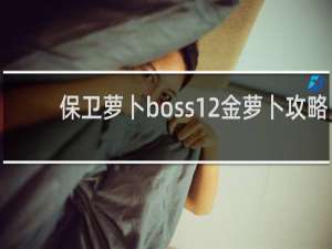 保卫萝卜boss12金萝卜攻略