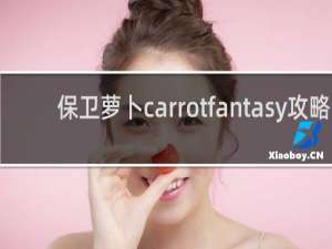 保卫萝卜carrotfantasy攻略