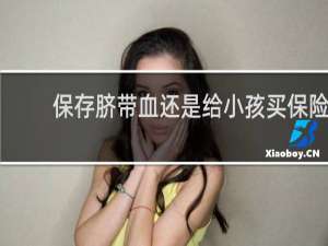 保存脐带血还是给小孩买保险