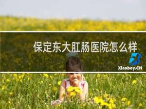 保定东大肛肠医院怎么样