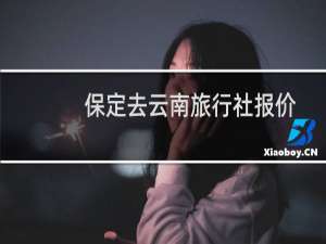 保定去云南旅行社报价