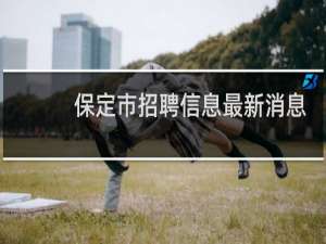 保定市招聘信息最新消息