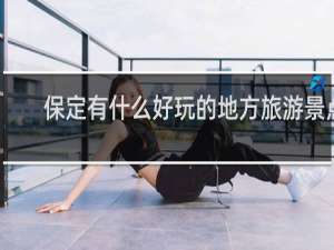 保定有什么好玩的地方旅游景点