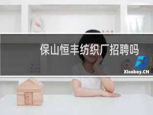 保山恒丰纺织厂招聘吗